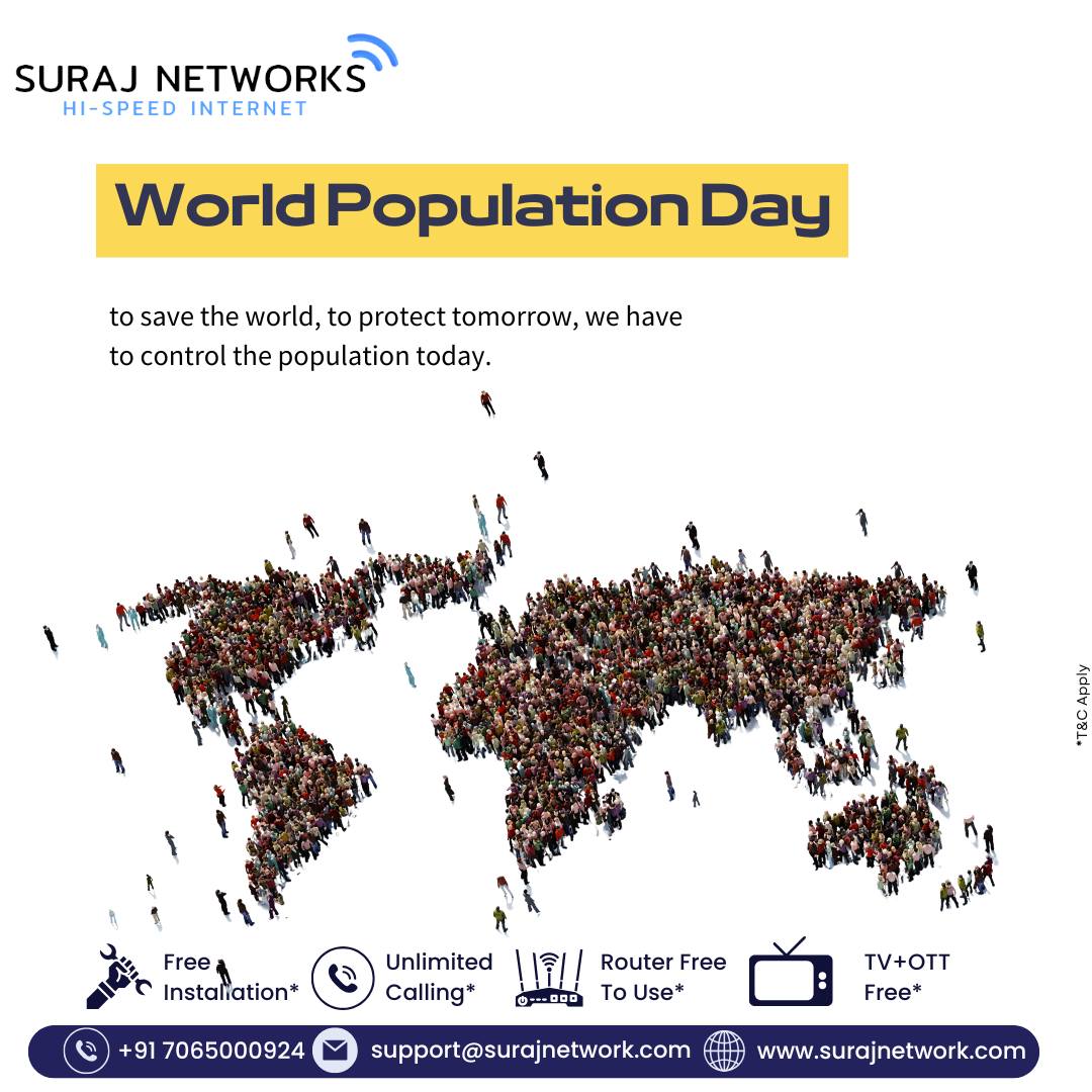 🌎 World Population Day – July 11
As the world grows, so does the need to stay connected.
On this World Population Day, let’s work together to build a smarter, more connected, and inclusive future for all.

At Suraj Networks, we deliver reliable and affordable broadband services to power every household — no matter how big the population gets.

🚀 Plans starting @ ₹333/month*
🔧 Free Installation
📶 Router Free to Use
📺 300+ Live Channels + OTT Access
📞 Unlimited Calling

⸻

📍 Contact Us:
🏢 E-40, Sector-23, Sanjay Nagar, Ghaziabad, UP – 201002
📞 +91 7065000924
📧 support@surajnetwork.com
🌐 www.surajnetwork.com

⸻

Stay connected in a growing world – with Suraj Networks.
#WorldPopulationDay #SurajNetworks #SmartConnectivity #BroadbandForAll #UnlimitedInternet #FiberBroadband #OTTIncluded #LiveTV #RouterFree #FreeInstallation #StayConnected
