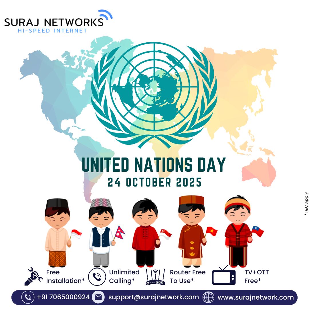 🌐 SURAJ NETWORKS – HI-SPEED INTERNET 🌐
✨ T&C Apply

🤝 UNITED NATIONS DAY
24 OCTOBER 2025
Celebrating global unity, peace, and cooperation for a better world. 🌍✨

🚀 Suraj Networks Special Benefits:
✅ Free Installation*
✅ Unlimited Calling*
✅ Router Free to Use*
✅ TV + OTT Free*

📞 +91 7065000924
📧 support@surajnetwork.com
🌐 www.surajnetwork.com

⸻

Hashtags:

#UnitedNationsDay #SurajNetworks #HighSpeedInternet #UnlimitedInternet #DigitalIndia #FreeInstallation #OTTFree #UnlimitedCalling #RouterFree #StayConnected #GlobalUnity #InternetForAll