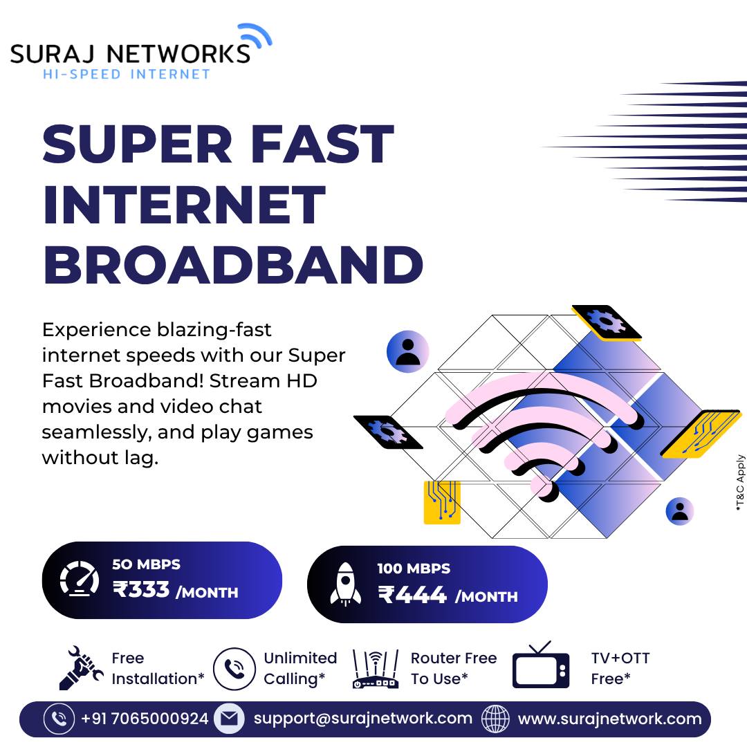 🚀 HI-SPEED SUPER FAST INTERNET 🚀

📶 Blazing-Fast Broadband
Stream HD Movies 🎬 | Video Chat 📹 | Play Games 🎮 – No Lag!

⸻

💡 Plans

⚡ 50 MBPS – ₹333 / Month*
⚡ 100 MBPS – ₹444 / Month*

⸻

🎁 Special Benefits

✅ Free Installation*
✅ Unlimited Calling*
✅ Free Wi-Fi Router*
✅ TV + OTT Free*

⸻

📞 +91 7065000924
📧 support@surajnetwork.com
🌍 www.surajnetwork.com

✨ Stay Connected with Suraj Networks – Internet That Never Lets You Down! ⚡

#HighSpeedInternet #SurajNetworks #StayConnected #UnlimitedCalling #FreeInstallation #OTTIncluded #Broadband