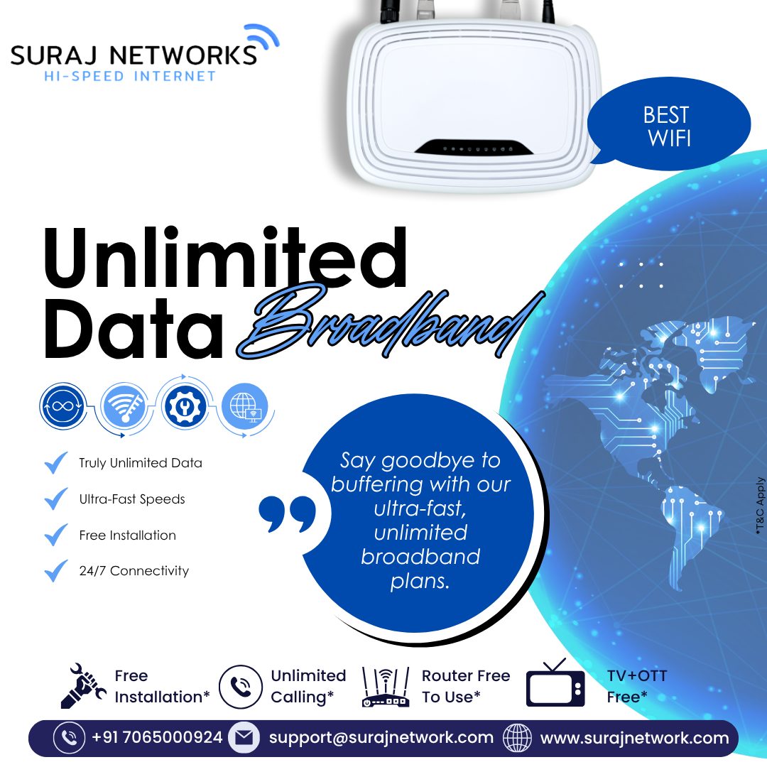 💥 BEST Wi-Fi UNLIMITED DATA BROADBAND 💥

Say goodbye to buffering and hello to ultra-fast, truly unlimited speeds! 🚀
Enjoy smooth streaming, gaming & browsing — anytime, anywhere. 🌐✨

🔥 Why Choose Suraj Networks?
✅ Truly Unlimited Data
✅ Ultra-Fast Speeds
✅ Free Installation*
✅ 24/7 Connectivity
✅ Unlimited Calling*
✅ Router Free to Use*
✅ TV + OTT Free*

📞 +91 7065000924
📧 support@surajnetwork.com
🌐 www.surajnetwork.com
*T&C Apply

⸻

Hashtags:

#SurajNetworks #HighSpeedInternet #BestWiFi #UnlimitedInternet #UnlimitedData #FreeInstallation #OTTFree #RouterFree #StayConnected #DigitalIndia #UnlimitedCalling #NoBuffering #FastInternet